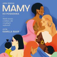 Mamy do pogadania Matki świata o miłości, sile i trudnych wyborach - Anna Pamuła - audiobook