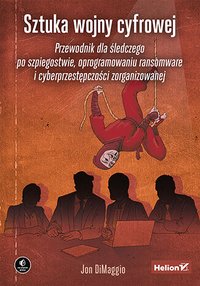 Sztuka wojny cyfrowej. Przewodnik dla śledczego po szpiegostwie, oprogramowaniu ransomware i cyberprzestępczości zorganizowanej - Jon DiMaggio - ebook