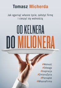 Od kelnera do milionera: Jak ogarnąć własne życie, założyć firmę i cieszyć się wolnością - Tomasz Micherda - ebook