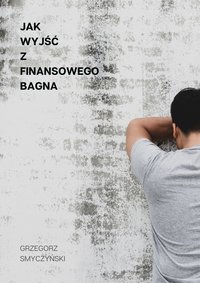 Jak wyjść z finansowego bagna - Grzegorz Smyczyński - ebook