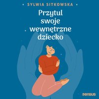 Przytul swoje wewnętrzne dziecko - Sylwia Sitkowska - audiobook