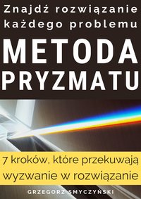 Metoda pryzmatu - Znajdź rozwiązanie każdego problemu - Grzegorz Smyczyński - ebook