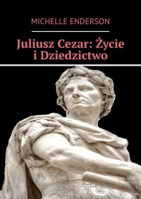 Juliusz Cezar: Życie i Dziedzictwo - Michelle Enderson - ebook