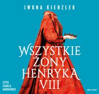 Wszystkie żony Henryka VIII - Iwona Kienzler - audiobook