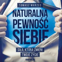 Naturalna pewność siebie. Siła, która zmieni Twoje życie - Tomasz Marzec - audiobook