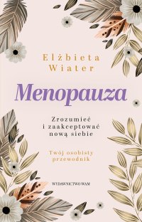 Menopauza. Zrozumieć i zaakceptować nową siebie - Elżbieta Wiater - ebook