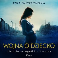Wojna o dziecko. Historia surogatki z Ukrainy - Ewa Wyszyńska - audiobook