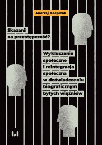 Skazani na przestępczość? Wykluczenie społeczne i reintegracja społeczna w doświadczeniu biograficznym byłych więźniów - Andrzej Kacprzak - ebook