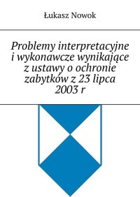 Problemy interpretacyjne i wykonawcze wynikające z ustawy o ochronie zabytków z 23 lipca 2003 r - Łukasz Nowok - ebook