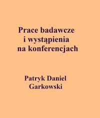 Prace badawcze i wystąpienia na konferencjach - Patryk Daniel Garkowski - ebook