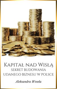 Kapitał nad Wisłą; Sekret budowania udanego biznesu w Polsce - Aleksandra Wesoła - ebook