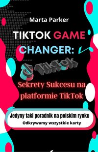 TikTok Game Changer: Sekrety sukcesu na platformie TikTok - Marta Parker - ebook