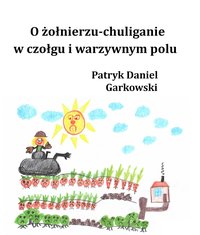 O żołnierzu-chuliganie w czołgu i warzywnym polu - Patryk Daniel Garkowski - ebook