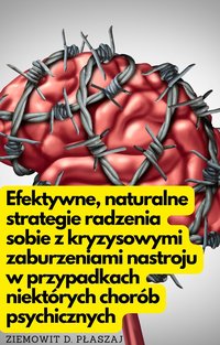 Efektywne, naturalne strategie radzenia sobie z kryzysowymi zaburzeniami nastroju w przypadku niektórych chorób psychicznych.Wyd III (poprawione) - Ziemowit D. Płaszaj - ebook