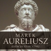 Esencja stoicyzmu. Najcenniejsze myśli Marka Aureliusza - Marek Aureliusz - audiobook