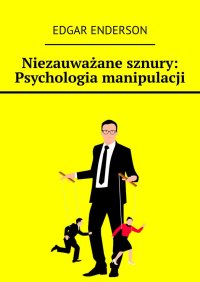 Niezauważane sznury: Psychologia manipulacji - Edgar Enderson - ebook