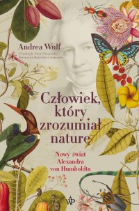 Człowiek, który zrozumiał naturę. Nowy świat Aleksandra von Humboldta - Andrea Wulf - ebook