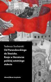 Od Parandowskiego do Stasiuka. Rosja w literaturze polskiej ostatniego stulecia - Tadeusz Sucharski - ebook