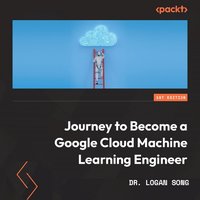 Journey to Become a Google Cloud Machine Learning Engineer - Dr. Logan Song - audiobook