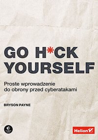 Go H*ck Yourself. Proste wprowadzenie do obrony przed cyberatakami - Bryson Payne - ebook