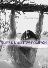 Śmierć kwiatów polnych - Alicja Mowczan - ebook