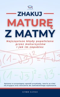 ZHAKUJ MATURĘ Z MATMY. Najczęstsze błędy popełnianie przez maturzystów i jak im zapobiec - Szymon Klepacz - ebook