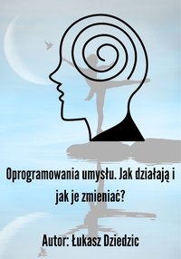 Oprogramowania umysłu. Jak działają i jak je zmieniać. - Łukasz Dziedzic - ebook