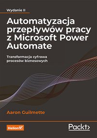 Automatyzacja przepływów pracy z Microsoft Power Automate. Transformacja cyfrowa procesów biznesowych - Aaron Guilmette - ebook