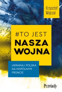 #To jest nasza wojna. Ukraina i Polska na wspólnym froncie - Krzysztof Wojczal - ebook