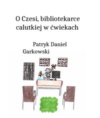 O Czesi, bibliotekarce calutkiej w ćwiekach - Patryk Daniel Garkowski - ebook