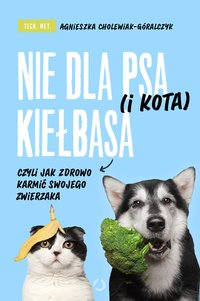 Nie dla psa (i kota) kiełbasa, czyli jak zdrowo karmić swojego zwierzaka - Agnieszka Cholewiak-Góralczyk - ebook