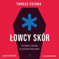 Łowcy skór. Tajemnice zbrodni w łódzkim pogotowiu - Tomasz Patora - audiobook