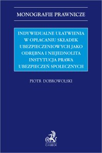 Indywidualne ułatwienia w opłacaniu składek ubezpieczeniowych jako odrębna i niejednolita instytucja prawa ubezpieczeń społecznych - Piotr Dobrowolski - ebook