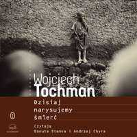 Dzisiaj narysujemy śmierć - Wojciech Tochman - audiobook