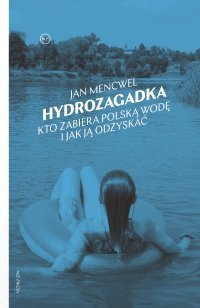 Hydrozagadka. Kto zabiera polską wodę i jak ją odzyskać - Jan Mencwel - ebook