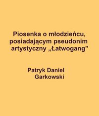 Piosenka o młodzieńcu, posiadającym pseudonim artystyczny „Łatwogang” - Patryk Daniel Garkowski - ebook