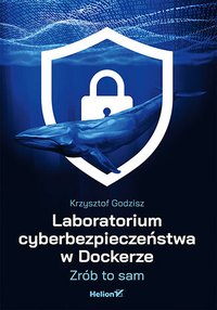 Laboratorium cyberbezpieczeństwa w Dockerze. Zrób to sam - Krzysztof Godzisz - ebook
