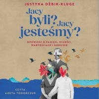 Jacy byli? Jacy jesteśmy? Opowieść o pamięci, miłości, wartościach i rodzinie - Justyna Dżbik-Kluge - audiobook