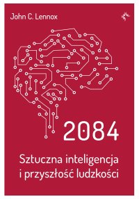 2084. Sztuczna inteligencja i przyszłość ludzkości - John C.Lennox - ebook