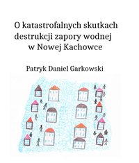 O katastrofalnych skutkach destrukcji zapory wodnej w Nowej Kachowce - Patryk Daniel Garkowski - ebook