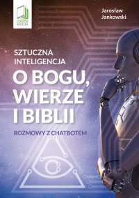 Sztuczna inteligencja o Bogu, wierze i Biblii. Rozmowy z chatbotem - Jarosław Jankowski - ebook