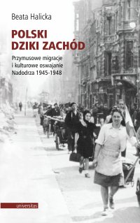 Polski Dziki Zachód. Przymusowe migracje i kulturowe oswajanie Nadodrza 1945-1948 - Beata Halicka - ebook