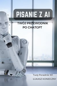 Pisanie z AI: Twój Przewodnik po ChatGPT - Łukasz Konieczny - ebook