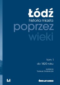 Łódź poprzez wieki. Historia miasta. Tom 1. Do 1820 roku - Tadeusz Grabarczyk - ebook