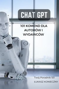 101 Komend dla Autorów i Wydawców: Przewodnik po ChatGPT - Łukasz Konieczny - ebook