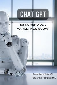 101 Komend dla Marketingowców: Przewodnik po ChatGPT - Łukasz Konieczny - ebook