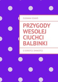 Przygody wesołej ciuchci Balbinki - Zuzanna Szajkó - ebook