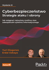 Cyberbezpieczeństwo - strategie ataku i obrony. Jak osiągnąć najwyższy możliwy stan zabezpieczeń systemu informatycznego. Wydanie III - Yuri Diogenes - ebook