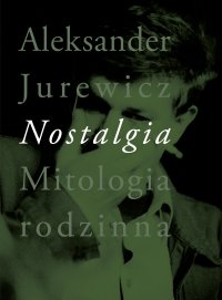 Nostalgia. Mitologia rodzinna - Aleksander Jurewicz - ebook