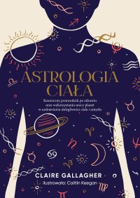 Astrologia ciała. Kosmiczny przewodnik po zdrowiu oraz wykorzystaniu mocy planet w uzdrawianiu dolegliwości ciała i umysłu - Claire Gallagher - ebook
